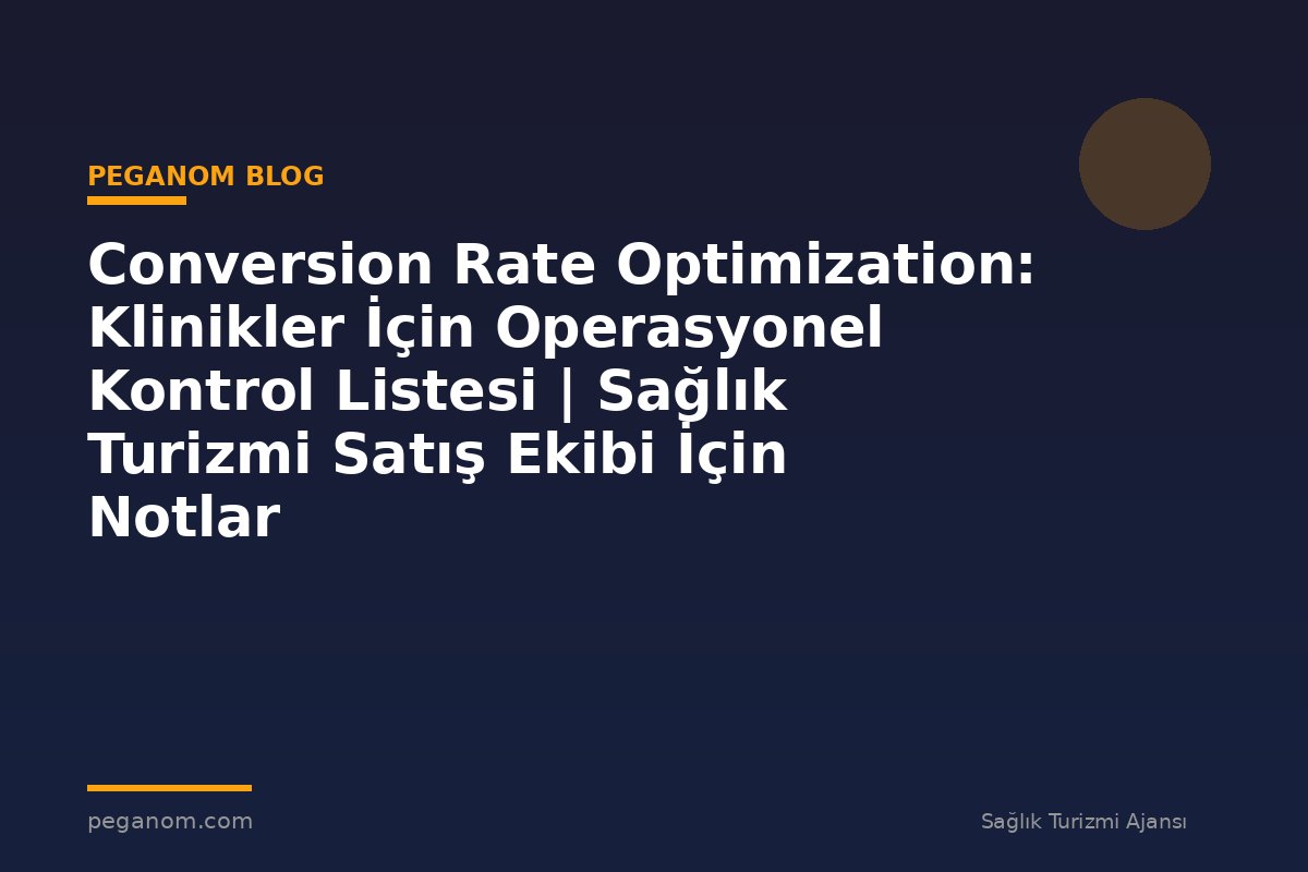 Conversion Rate Optimization: Klinikler İçin Operasyonel Kontrol Listesi | Sağlık Turizmi Satış Ekibi İçin Notlar