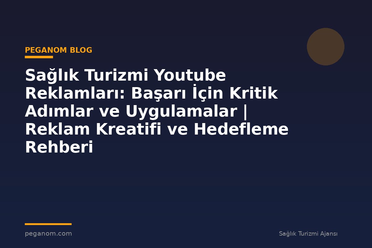 Sağlık Turizmi Youtube Reklamları: Başarı İçin Kritik Adımlar ve Uygulamalar | Reklam Kreatifi ve Hedefleme Rehberi