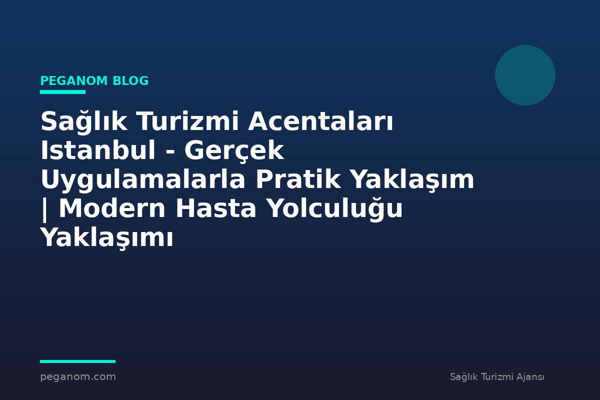 Sağlık Turizmi Acentaları Istanbul - Gerçek Uygulamalarla Pratik Yaklaşım | Modern Hasta Yolculuğu Yaklaşımı