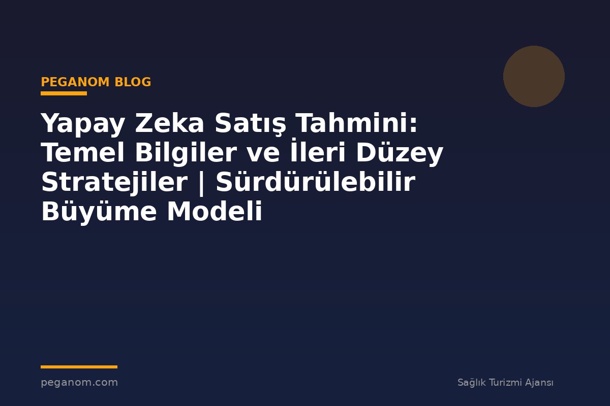 Yapay Zeka Satış Tahmini: Temel Bilgiler ve İleri Düzey Stratejiler | Sürdürülebilir Büyüme Modeli
