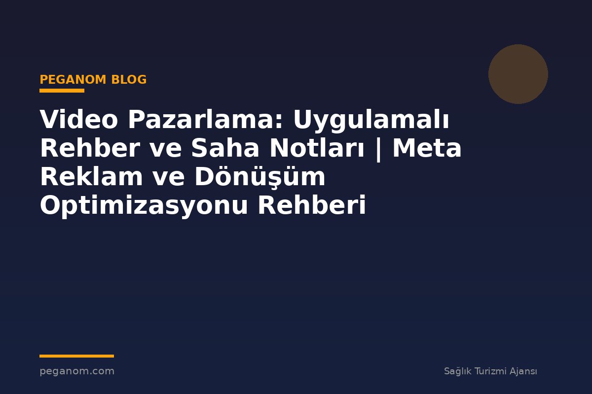 Video Pazarlama: Uygulamalı Rehber ve Saha Notları | Meta Reklam ve Dönüşüm Optimizasyonu Rehberi