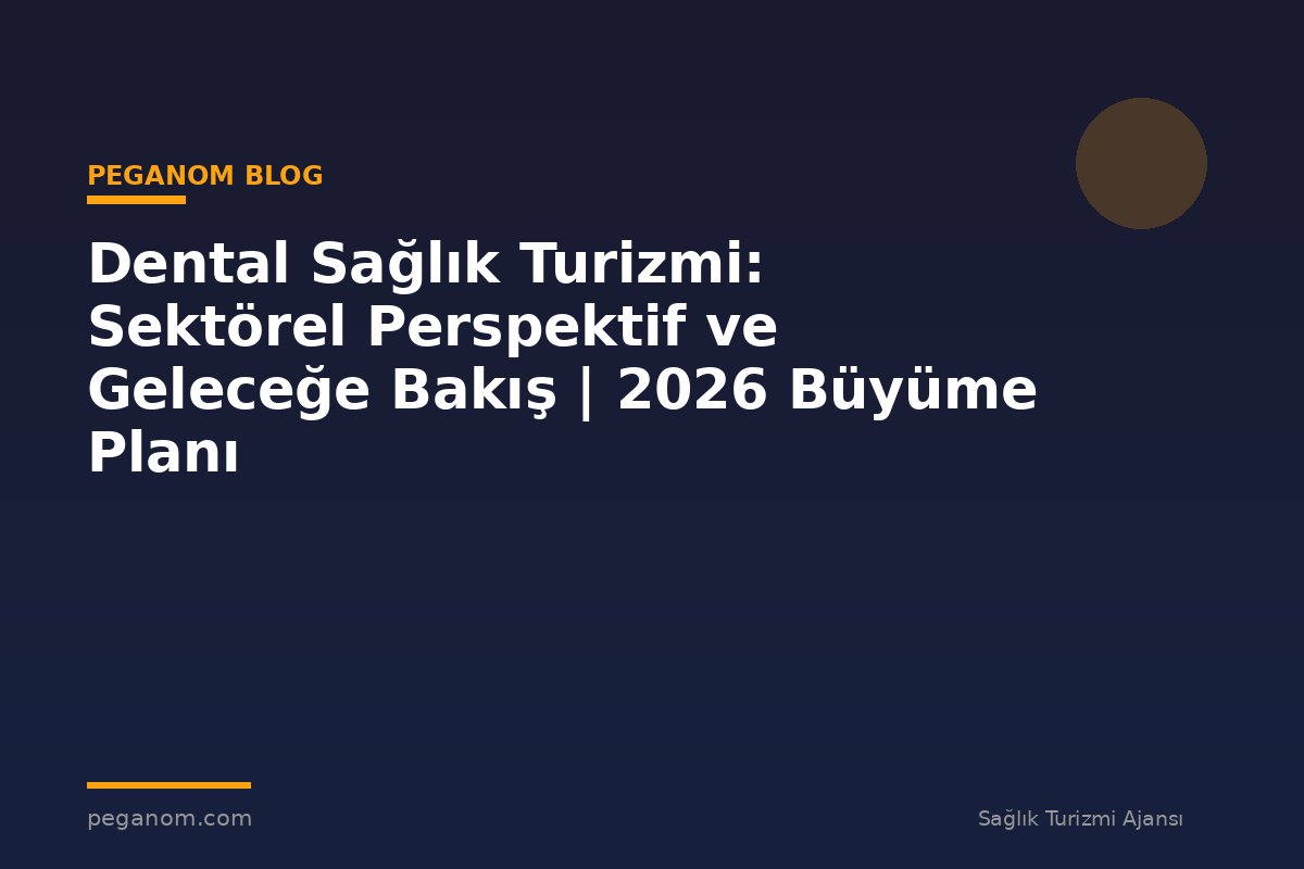 Dental Sağlık Turizmi: Sektörel Perspektif ve Geleceğe Bakış | 2026 Büyüme Planı