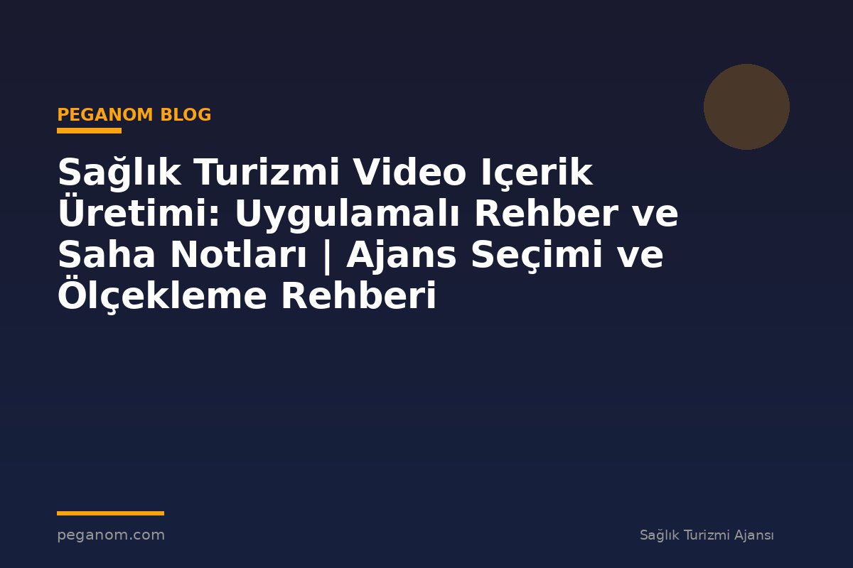Sağlık Turizmi Video Içerik Üretimi: Uygulamalı Rehber ve Saha Notları | Ajans Seçimi ve Ölçekleme Rehberi