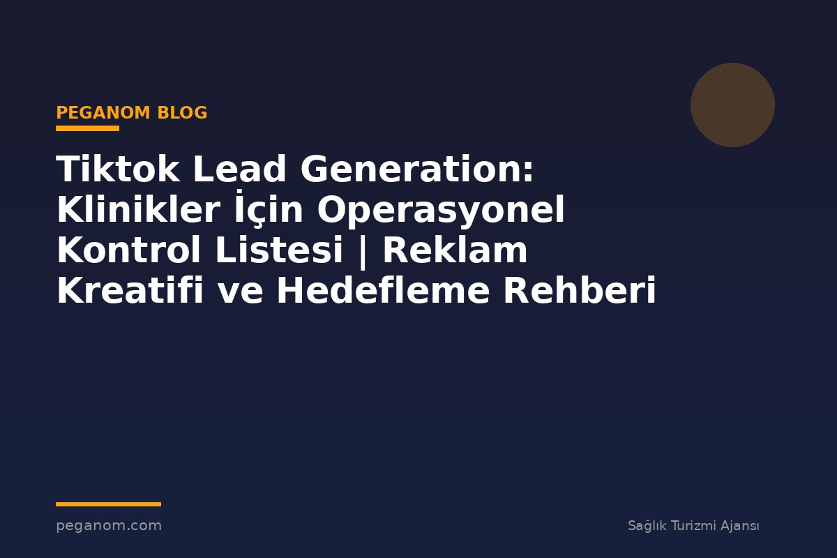Tiktok Lead Generation: Klinikler İçin Operasyonel Kontrol Listesi | Reklam Kreatifi ve Hedefleme Rehberi