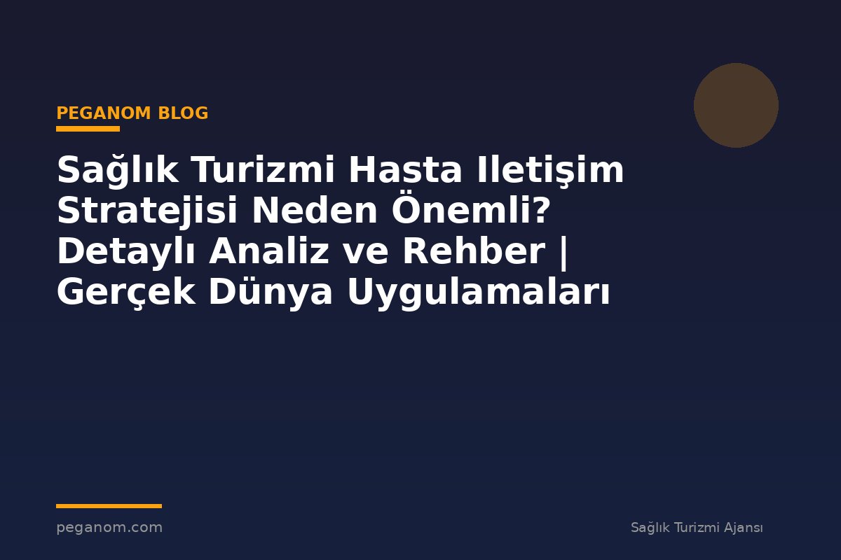 Sağlık Turizmi Hasta Iletişim Stratejisi Neden Önemli? Detaylı Analiz ve Rehber | Gerçek Dünya Uygulamaları