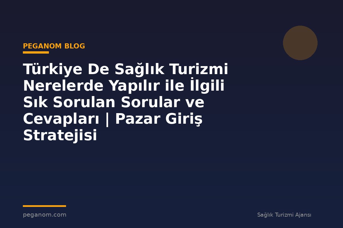 Türkiye De Sağlık Turizmi Nerelerde Yapılır ile İlgili Sık Sorulan Sorular ve Cevapları | Pazar Giriş Stratejisi