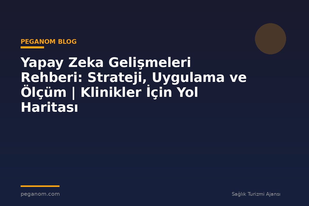 Yapay Zeka Gelişmeleri Rehberi: Strateji, Uygulama ve Ölçüm | Klinikler İçin Yol Haritası