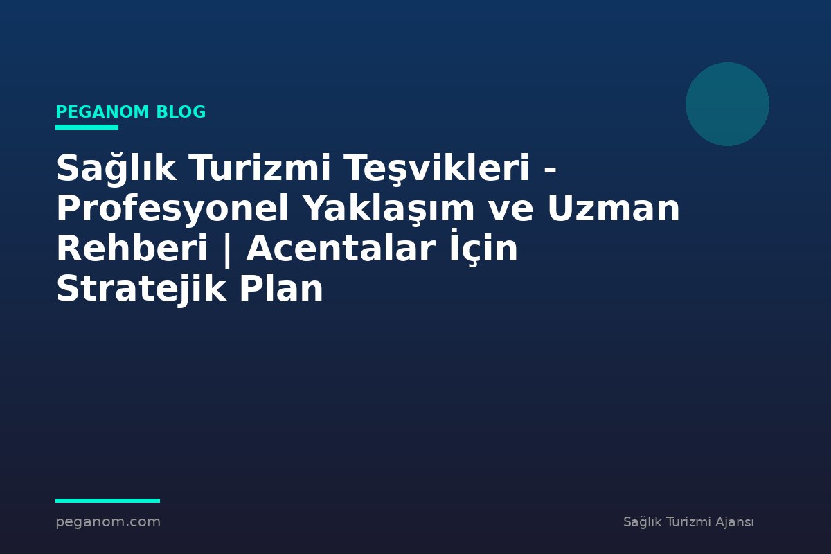 Sağlık Turizmi Teşvikleri - Profesyonel Yaklaşım ve Uzman Rehberi | Acentalar İçin Stratejik Plan