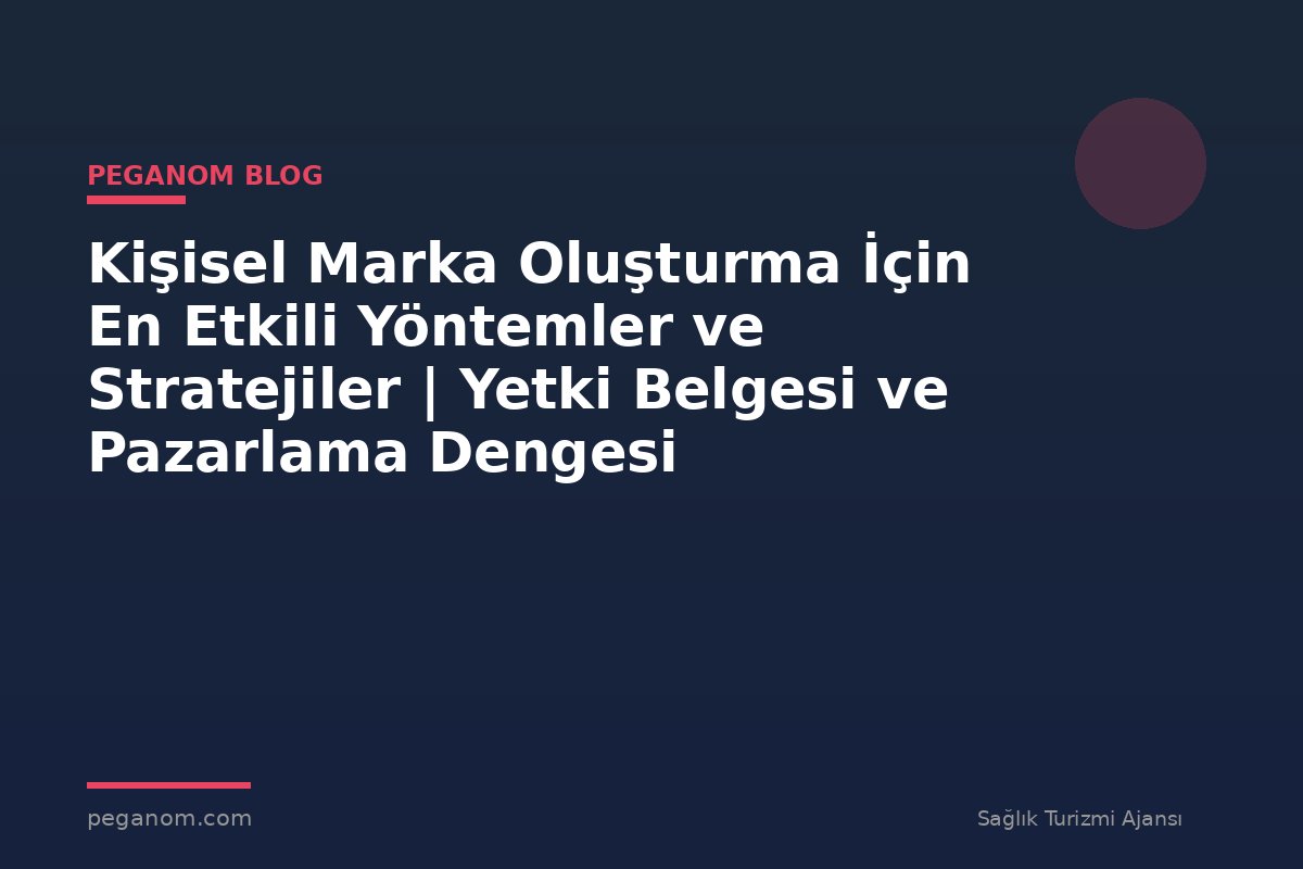 Kişisel Marka Oluşturma İçin En Etkili Yöntemler ve Stratejiler | Yetki Belgesi ve Pazarlama Dengesi