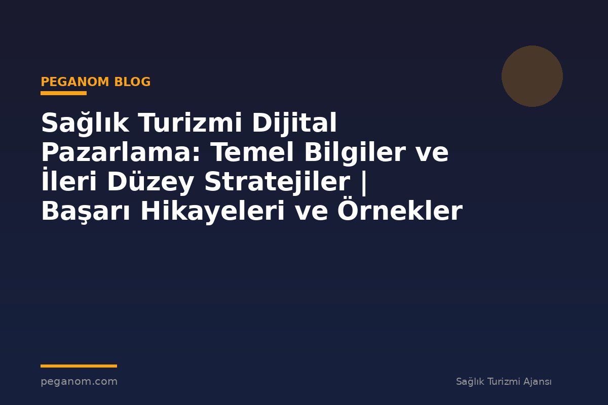 Sağlık Turizmi Dijital Pazarlama: Temel Bilgiler ve İleri Düzey Stratejiler | Başarı Hikayeleri ve Örnekler