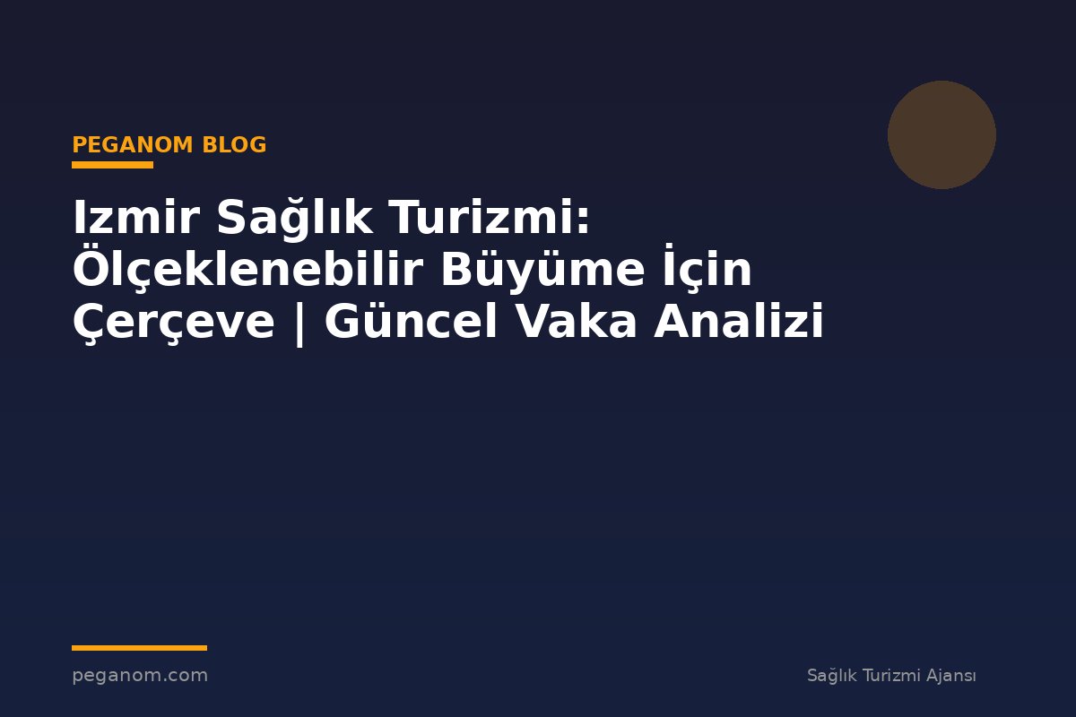 Izmir Sağlık Turizmi: Ölçeklenebilir Büyüme İçin Çerçeve | Güncel Vaka Analizi