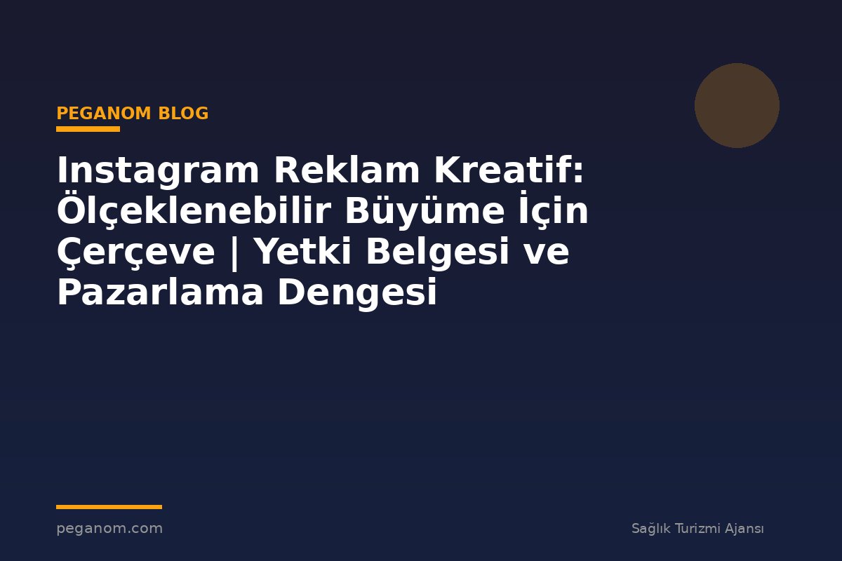 Instagram Reklam Kreatif: Ölçeklenebilir Büyüme İçin Çerçeve | Yetki Belgesi ve Pazarlama Dengesi