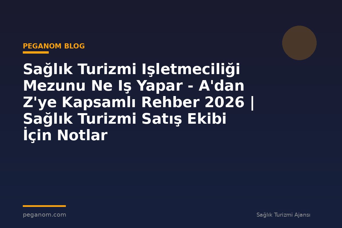 Sağlık Turizmi Işletmeciliği Mezunu Ne Iş Yapar - A'dan Z'ye Kapsamlı Rehber 2026 | Sağlık Turizmi Satış Ekibi İçin Notlar