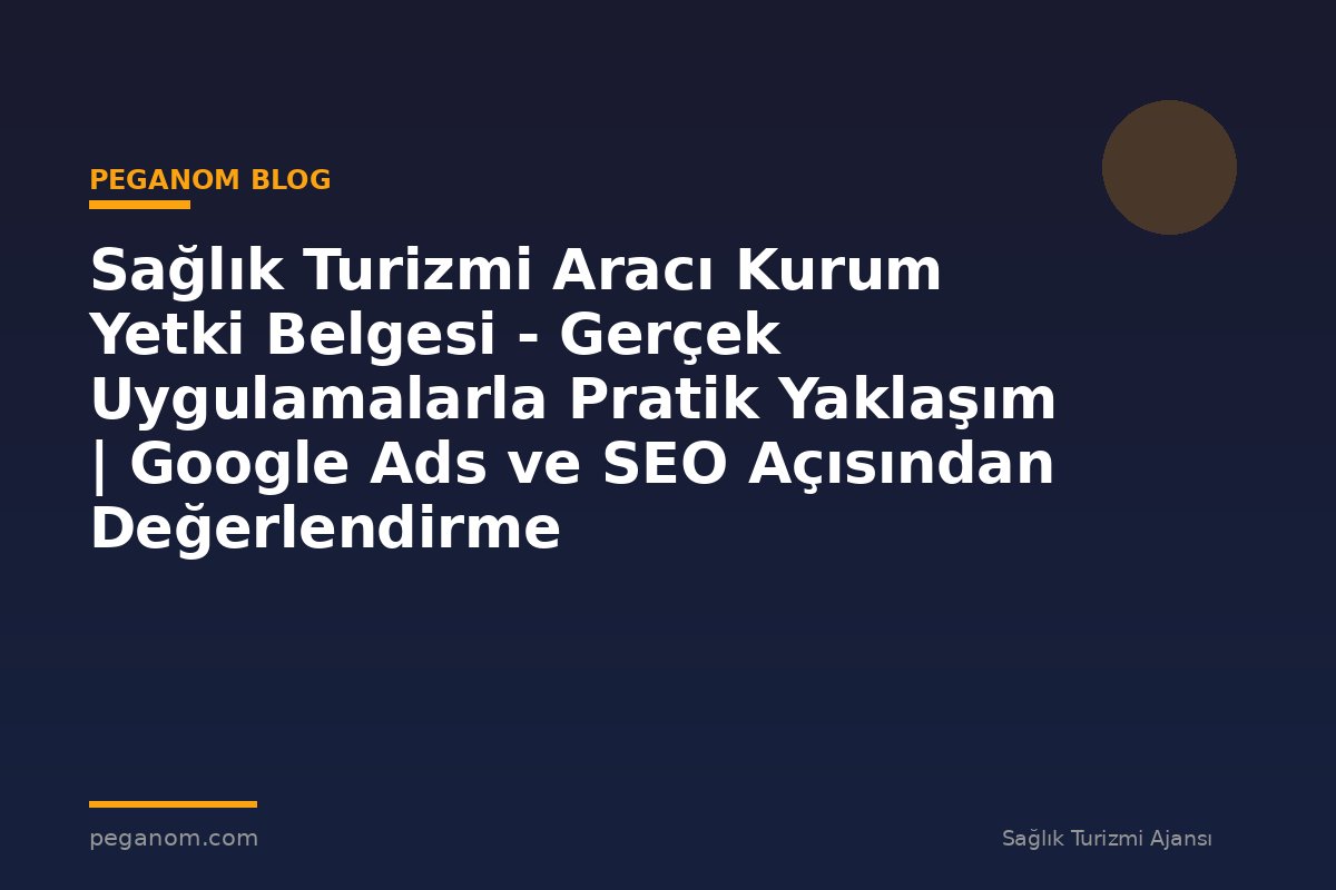 Sağlık Turizmi Aracı Kurum Yetki Belgesi - Gerçek Uygulamalarla Pratik Yaklaşım | Google Ads ve SEO Açısından Değerlendirme