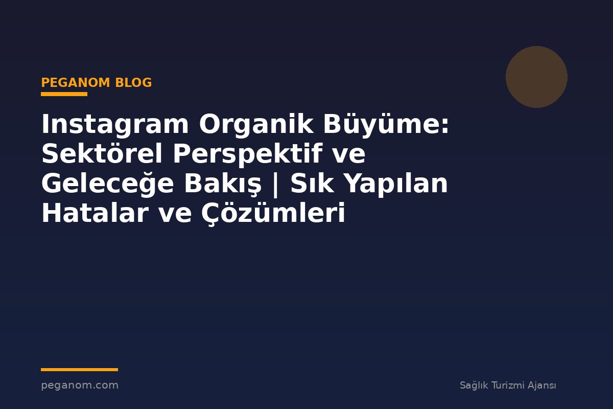 Instagram Organik Büyüme: Sektörel Perspektif ve Geleceğe Bakış | Sık Yapılan Hatalar ve Çözümleri