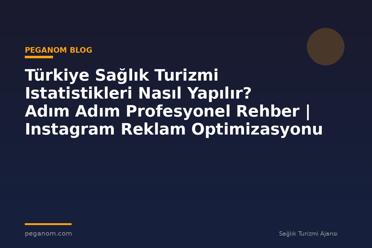 Türkiye Sağlık Turizmi Istatistikleri Nasıl Yapılır? Adım Adım Profesyonel Rehber | Instagram Reklam Optimizasyonu