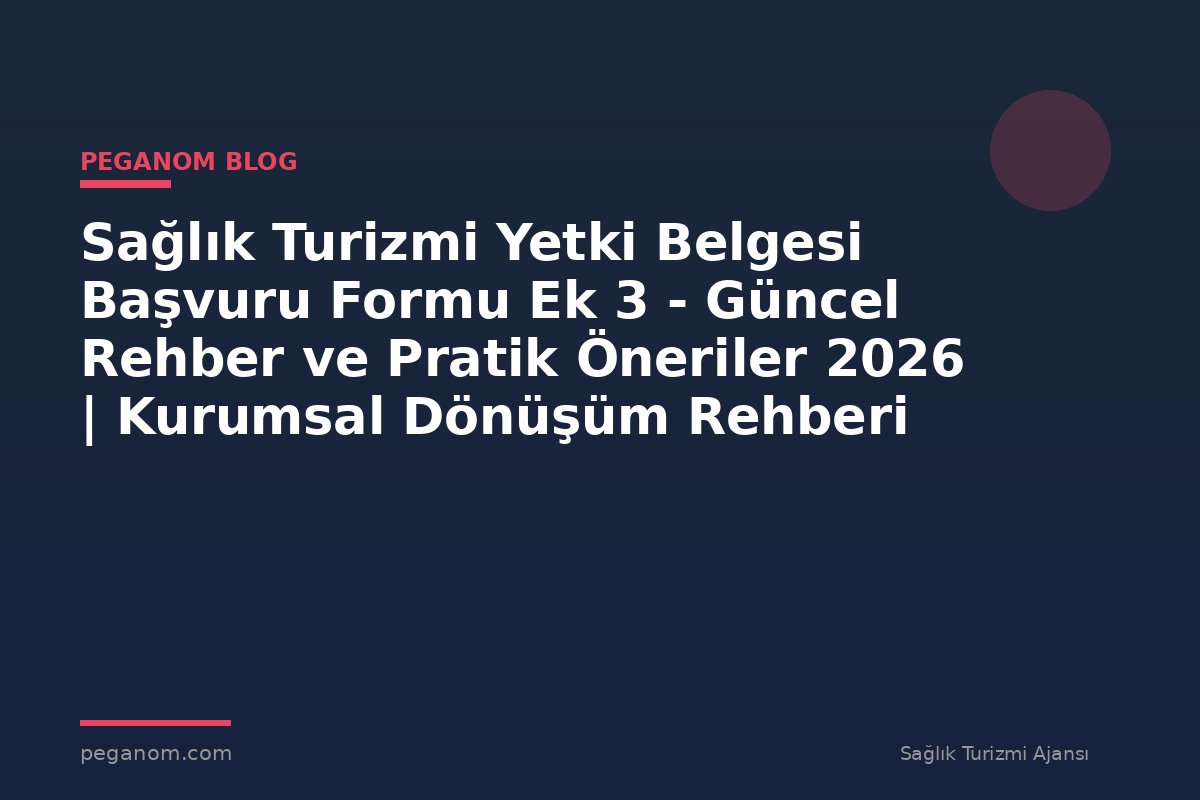 Sağlık Turizmi Yetki Belgesi Başvuru Formu Ek 3 - Güncel Rehber ve Pratik Öneriler 2026 | Kurumsal Dönüşüm Rehberi