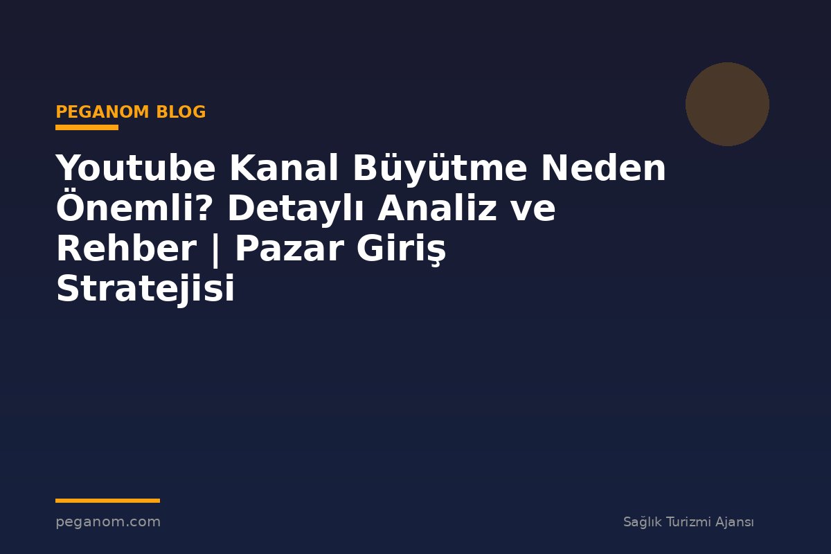 Youtube Kanal Büyütme Neden Önemli? Detaylı Analiz ve Rehber | Pazar Giriş Stratejisi