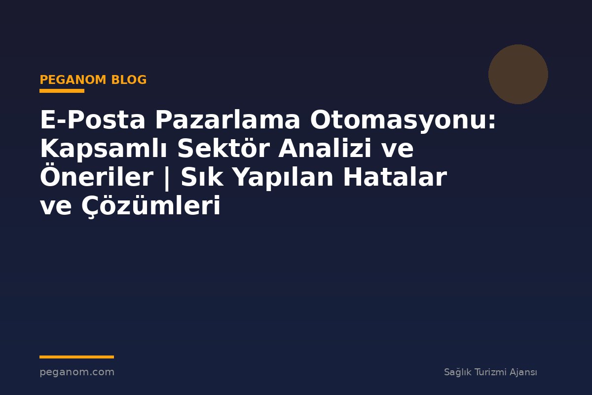 E-Posta Pazarlama Otomasyonu: Kapsamlı Sektör Analizi ve Öneriler | Sık Yapılan Hatalar ve Çözümleri