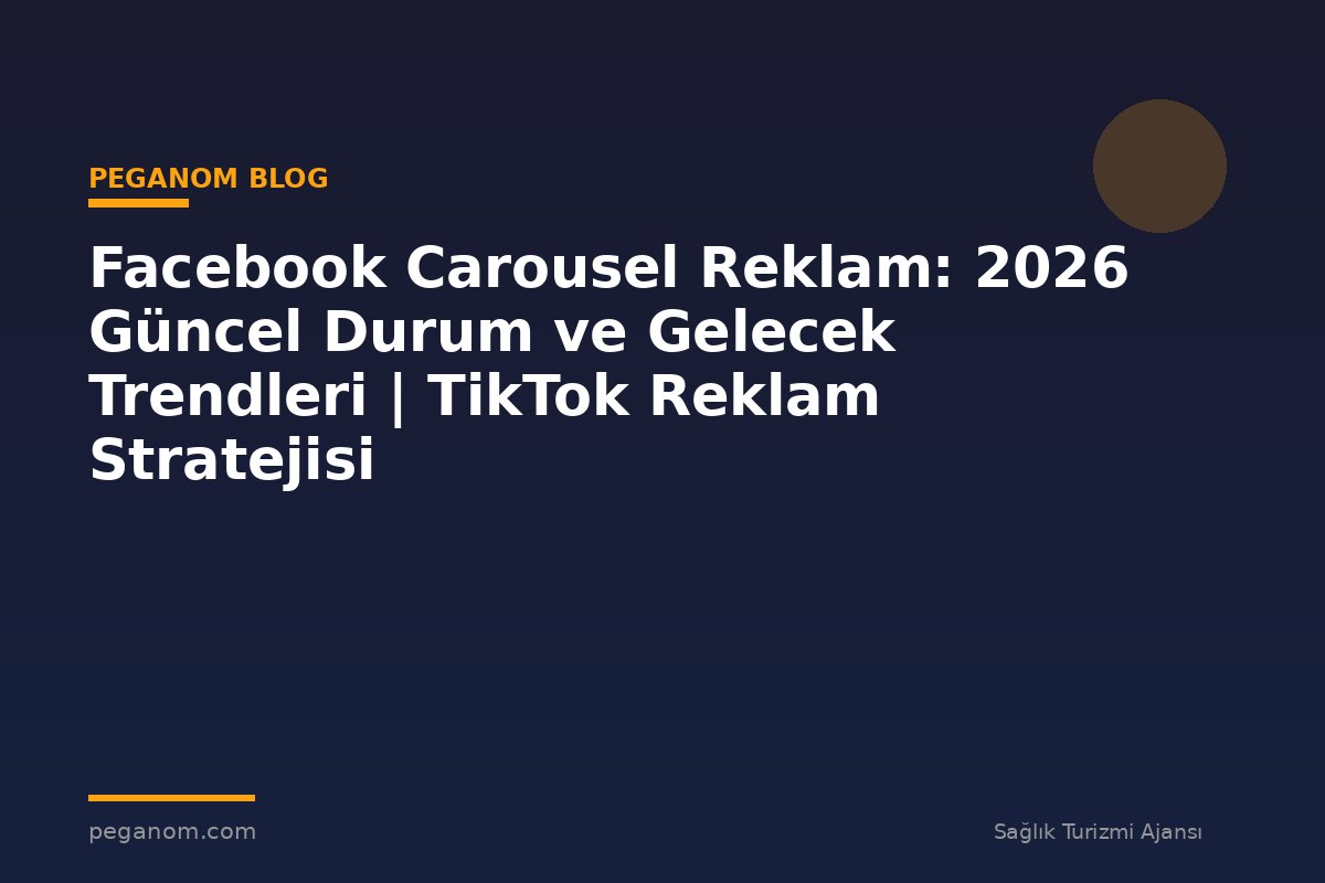 Facebook Carousel Reklam: 2026 Güncel Durum ve Gelecek Trendleri | TikTok Reklam Stratejisi