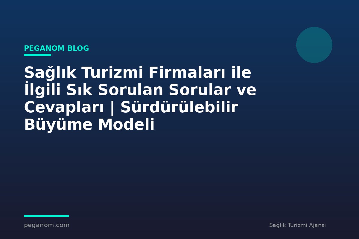 Sağlık Turizmi Firmaları ile İlgili Sık Sorulan Sorular ve Cevapları | Sürdürülebilir Büyüme Modeli