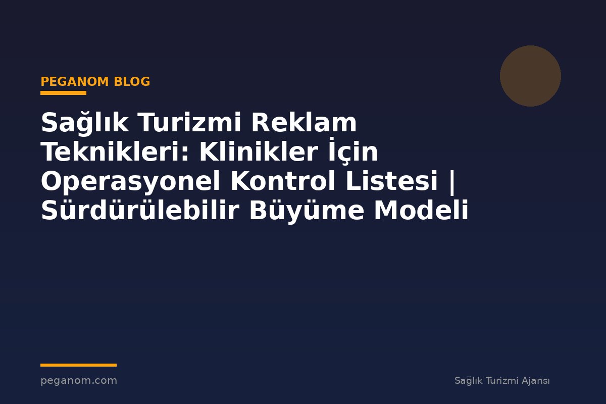 Sağlık Turizmi Reklam Teknikleri: Klinikler İçin Operasyonel Kontrol Listesi | Sürdürülebilir Büyüme Modeli