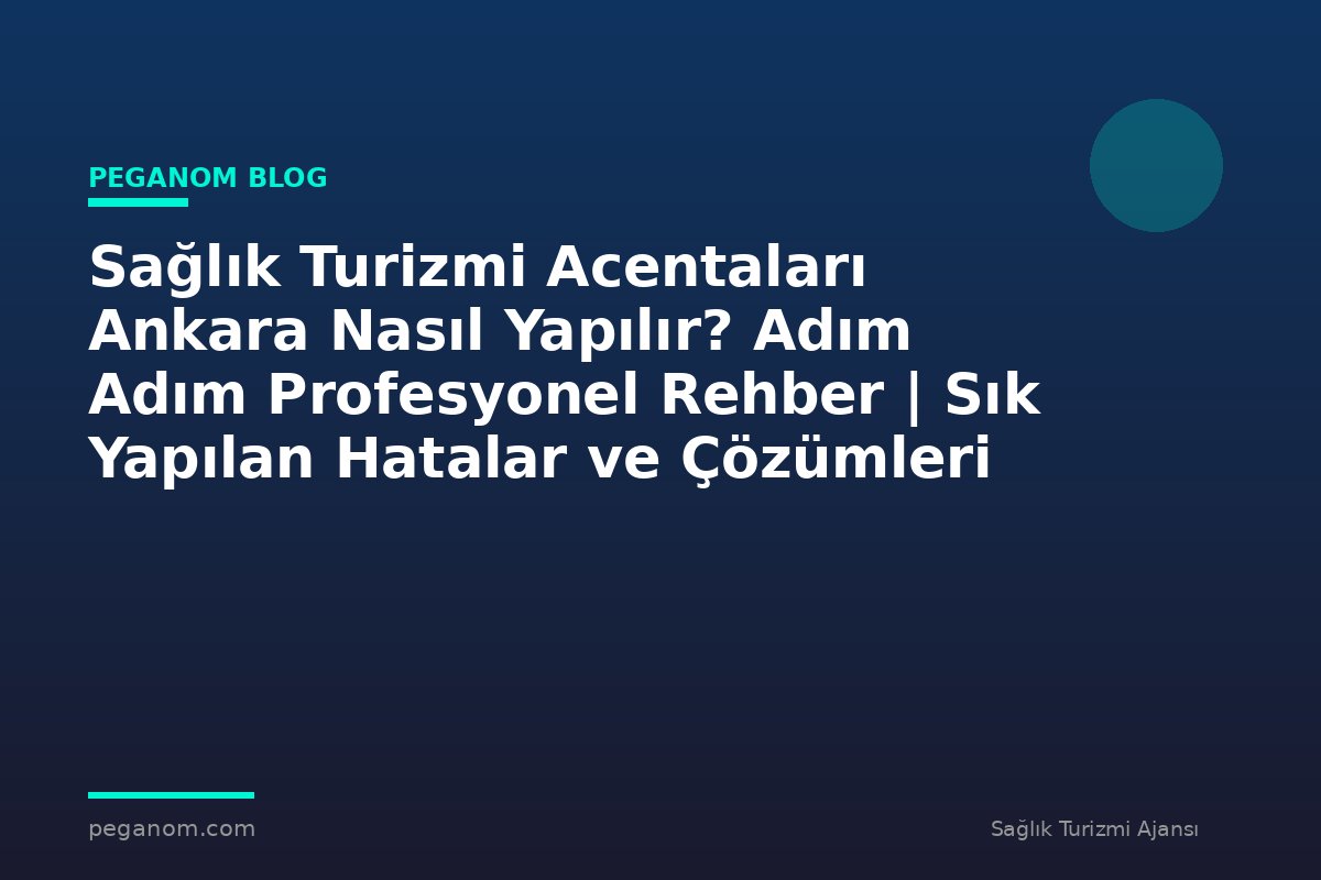 Sağlık Turizmi Acentaları Ankara Nasıl Yapılır? Adım Adım Profesyonel Rehber | Sık Yapılan Hatalar ve Çözümleri