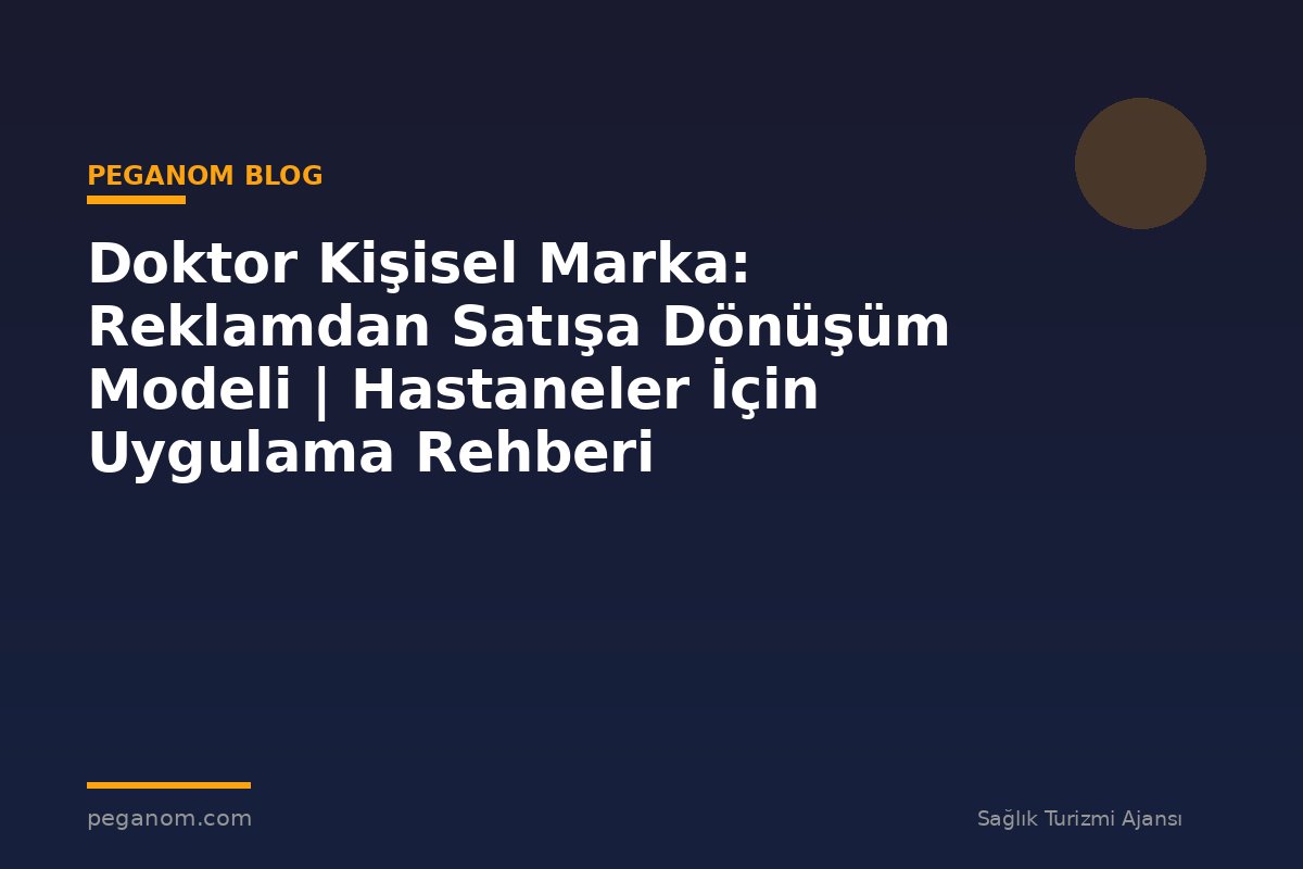 Doktor Kişisel Marka: Reklamdan Satışa Dönüşüm Modeli | Hastaneler İçin Uygulama Rehberi