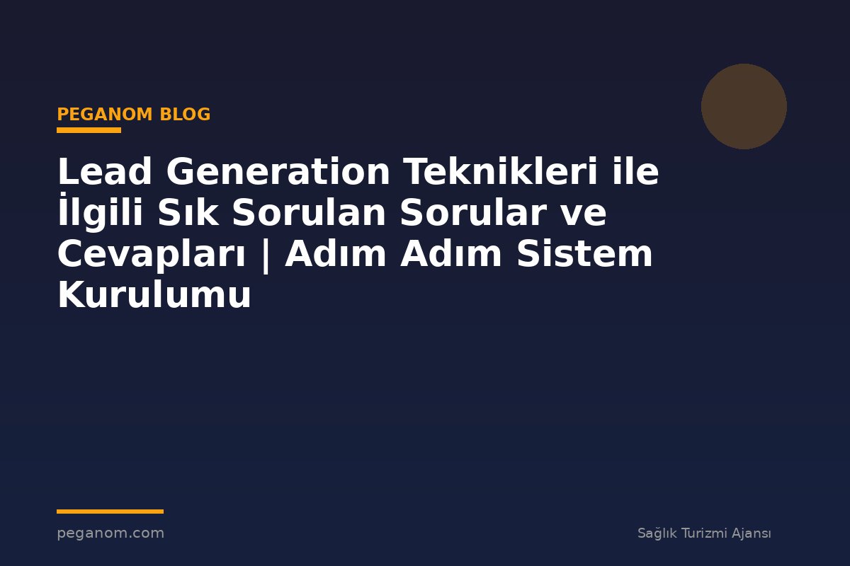 Lead Generation Teknikleri ile İlgili Sık Sorulan Sorular ve Cevapları | Adım Adım Sistem Kurulumu