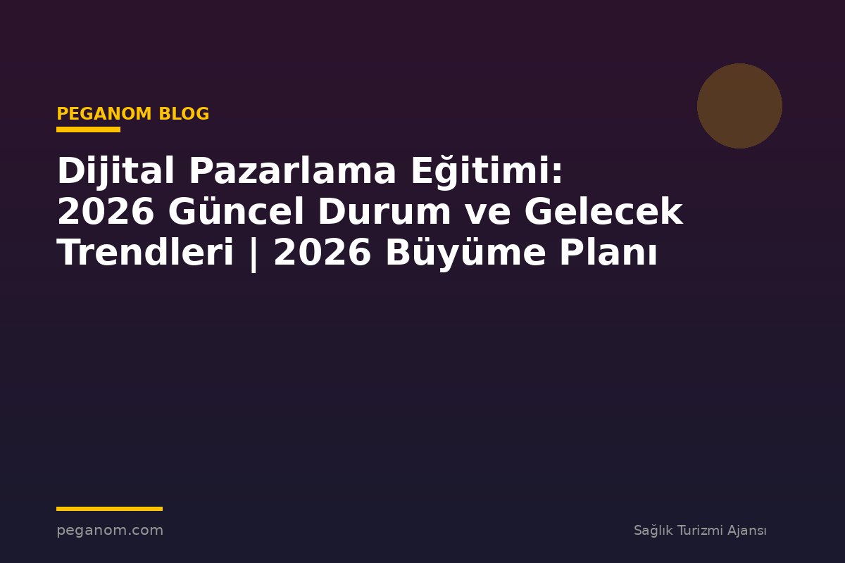 Dijital Pazarlama Eğitimi: 2026 Güncel Durum ve Gelecek Trendleri | 2026 Büyüme Planı