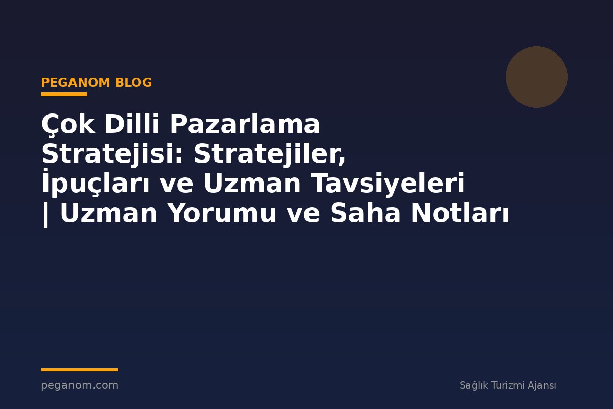 Çok Dilli Pazarlama Stratejisi: Stratejiler, İpuçları ve Uzman Tavsiyeleri | Uzman Yorumu ve Saha Notları