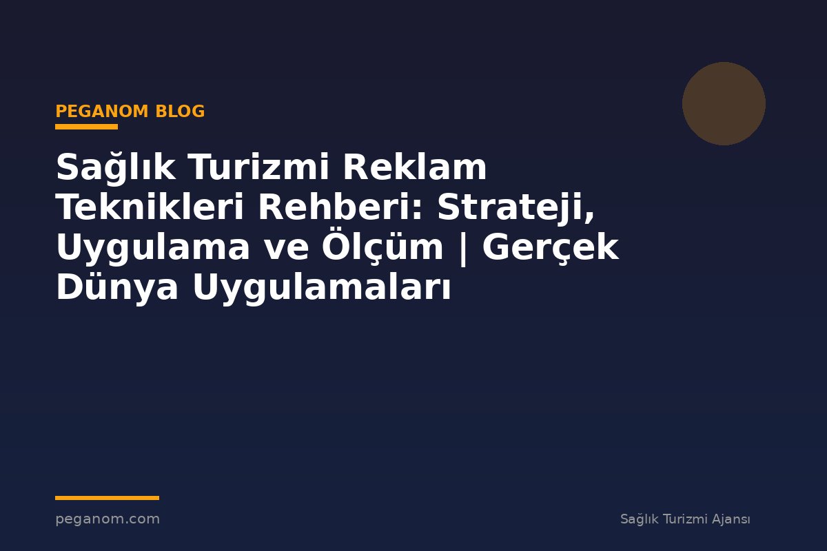 Sağlık Turizmi Reklam Teknikleri Rehberi: Strateji, Uygulama ve Ölçüm | Gerçek Dünya Uygulamaları