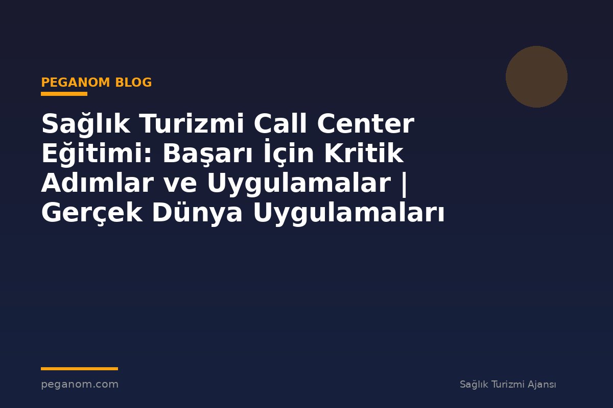 Sağlık Turizmi Call Center Eğitimi: Başarı İçin Kritik Adımlar ve Uygulamalar | Gerçek Dünya Uygulamaları