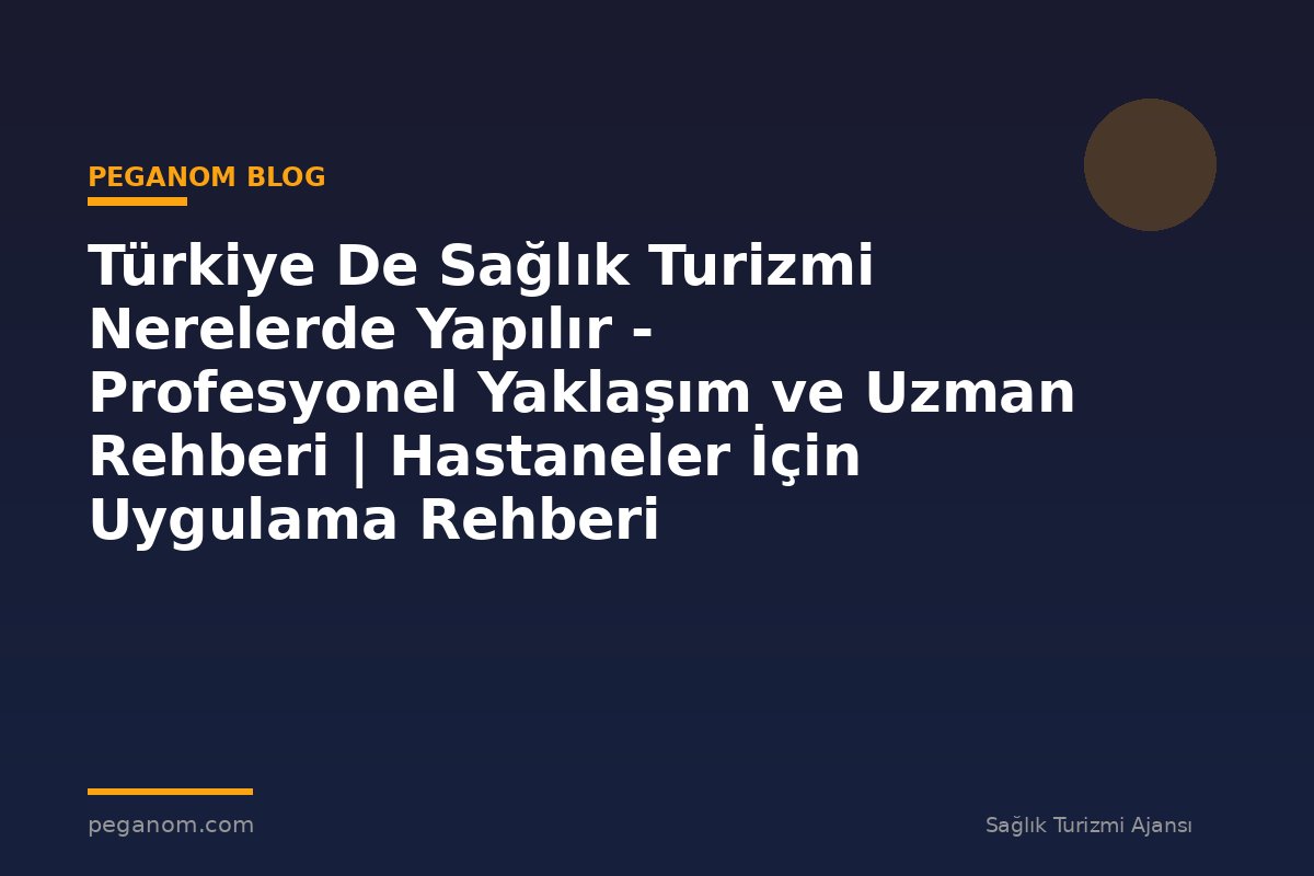 Türkiye De Sağlık Turizmi Nerelerde Yapılır - Profesyonel Yaklaşım ve Uzman Rehberi | Hastaneler İçin Uygulama Rehberi