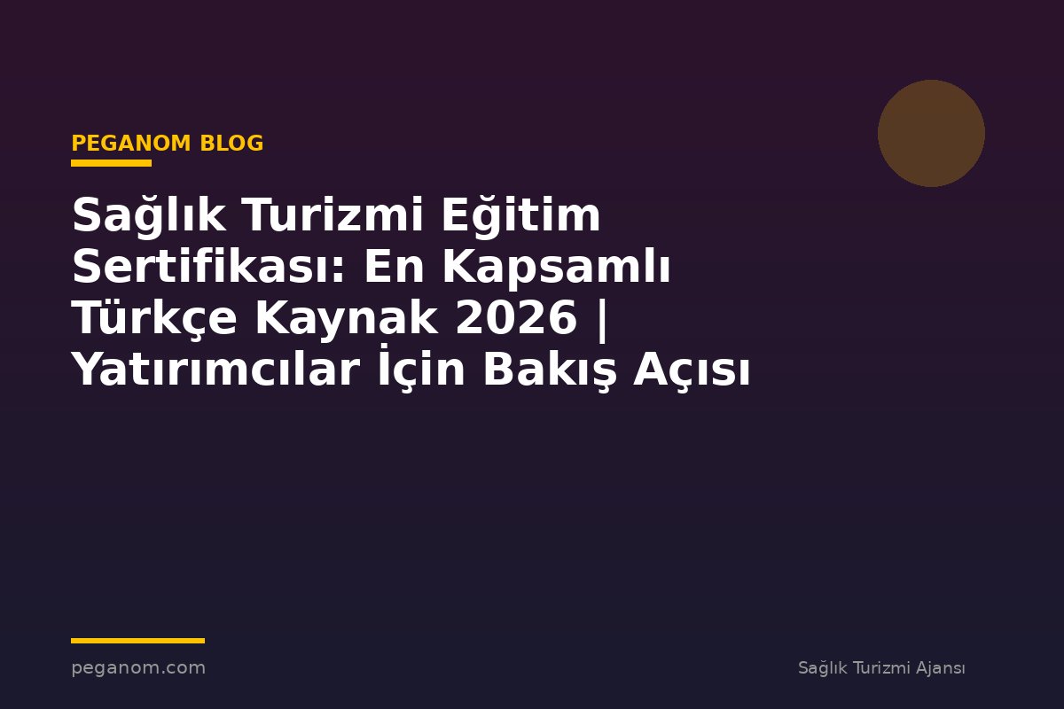 Sağlık Turizmi Eğitim Sertifikası: En Kapsamlı Türkçe Kaynak 2026 | Yatırımcılar İçin Bakış Açısı