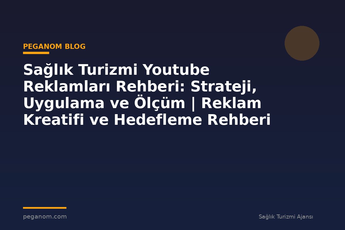Sağlık Turizmi Youtube Reklamları Rehberi: Strateji, Uygulama ve Ölçüm | Reklam Kreatifi ve Hedefleme Rehberi