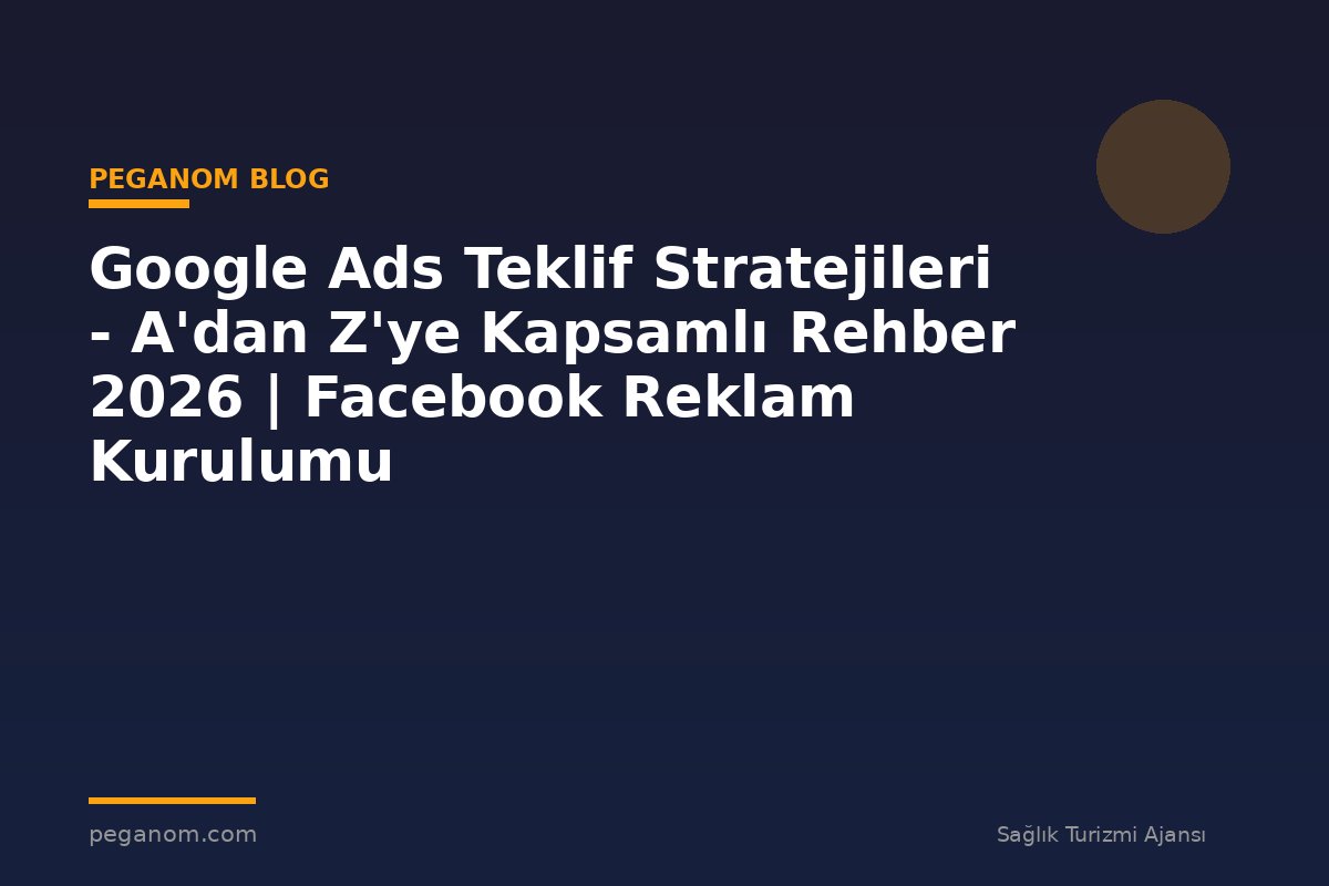 Google Ads Teklif Stratejileri - A'dan Z'ye Kapsamlı Rehber 2026 | Facebook Reklam Kurulumu