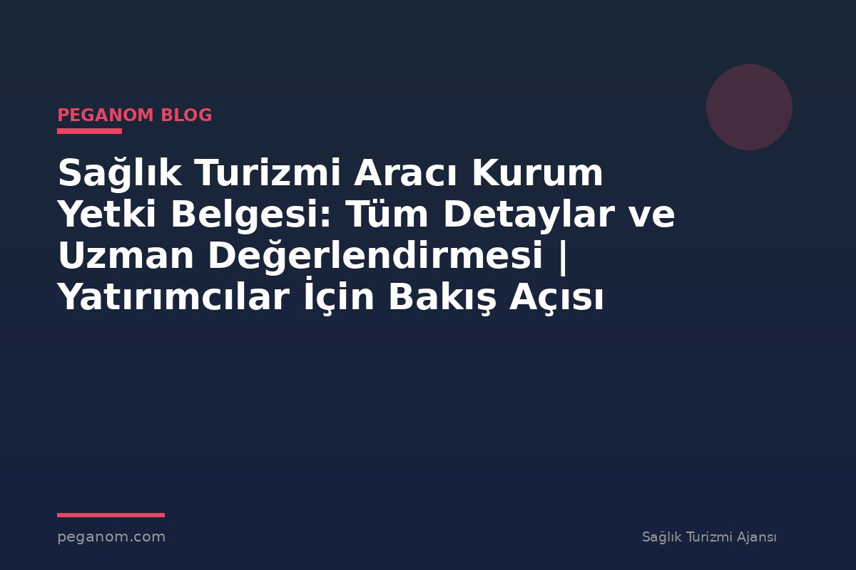 Sağlık Turizmi Aracı Kurum Yetki Belgesi: Tüm Detaylar ve Uzman Değerlendirmesi | Yatırımcılar İçin Bakış Açısı