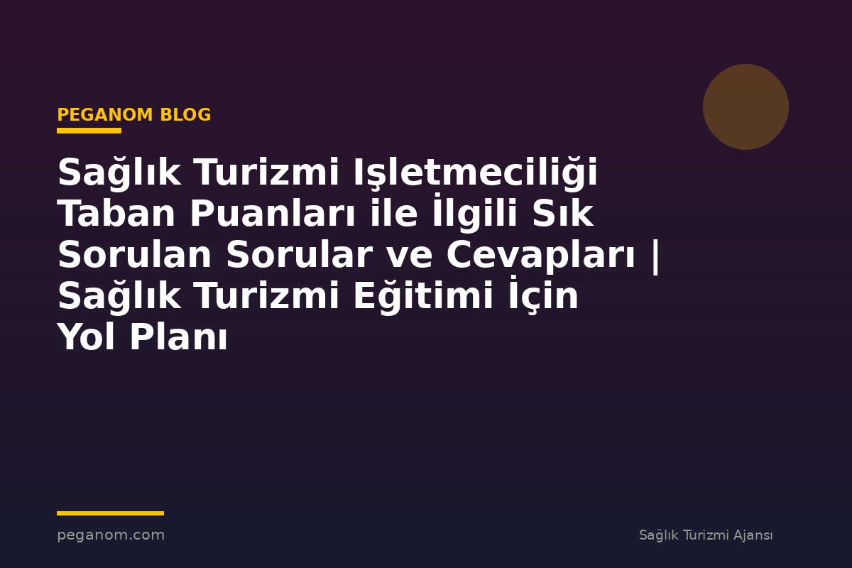 Sağlık Turizmi Işletmeciliği Taban Puanları ile İlgili Sık Sorulan Sorular ve Cevapları | Sağlık Turizmi Eğitimi İçin Yol Planı