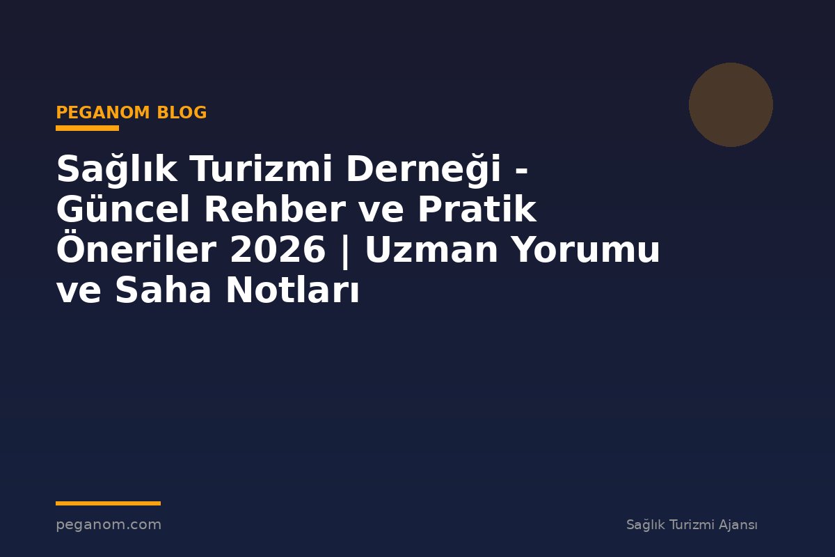 Sağlık Turizmi Derneği - Güncel Rehber ve Pratik Öneriler 2026 | Uzman Yorumu ve Saha Notları