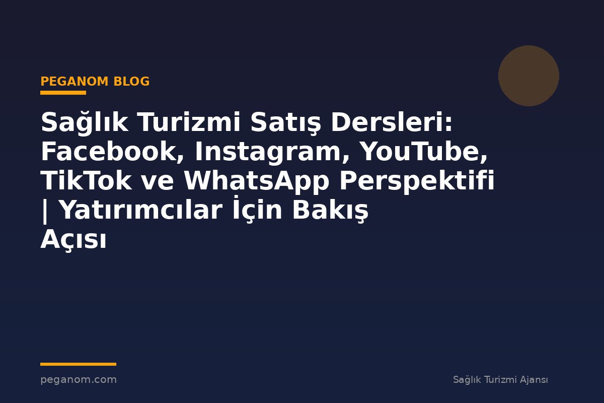 Sağlık Turizmi Satış Dersleri: Facebook, Instagram, YouTube, TikTok ve WhatsApp Perspektifi | Yatırımcılar İçin Bakış Açısı