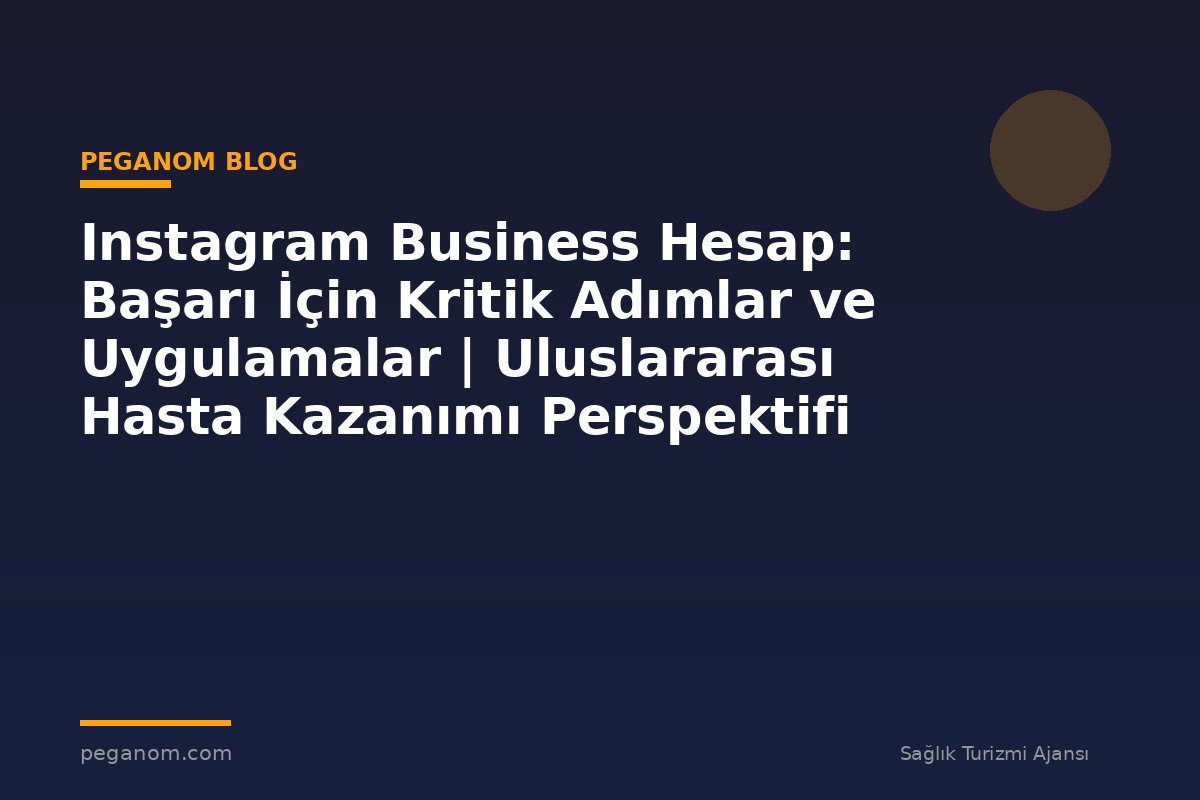 Instagram Business Hesap: Başarı İçin Kritik Adımlar ve Uygulamalar | Uluslararası Hasta Kazanımı Perspektifi