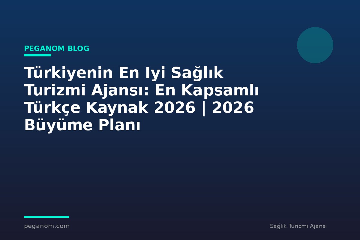 Türkiyenin En Iyi Sağlık Turizmi Ajansı: En Kapsamlı Türkçe Kaynak 2026 | 2026 Büyüme Planı