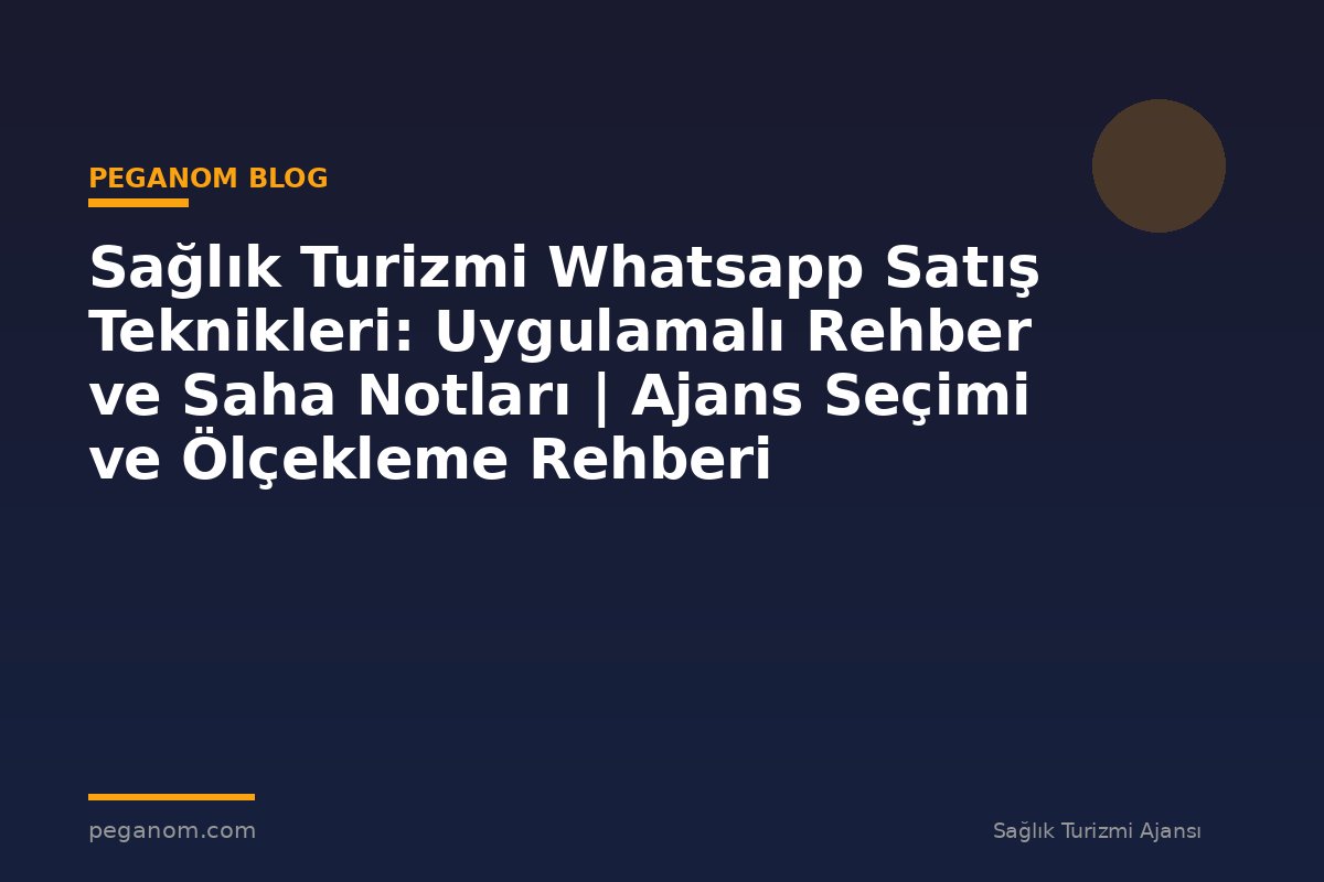 Sağlık Turizmi Whatsapp Satış Teknikleri: Uygulamalı Rehber ve Saha Notları | Ajans Seçimi ve Ölçekleme Rehberi
