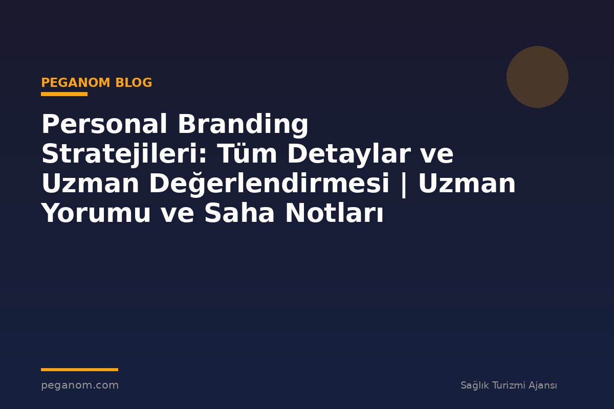 Personal Branding Stratejileri: Tüm Detaylar ve Uzman Değerlendirmesi | Uzman Yorumu ve Saha Notları