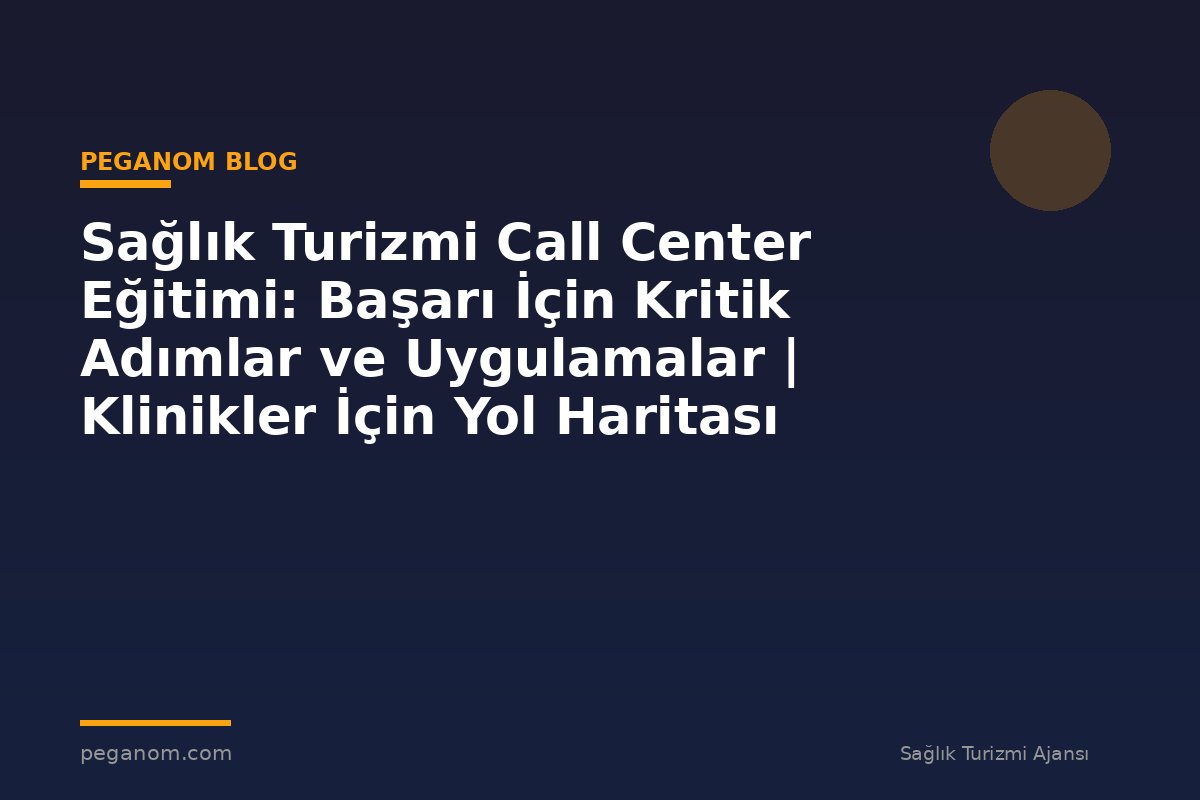 Sağlık Turizmi Call Center Eğitimi: Başarı İçin Kritik Adımlar ve Uygulamalar | Klinikler İçin Yol Haritası