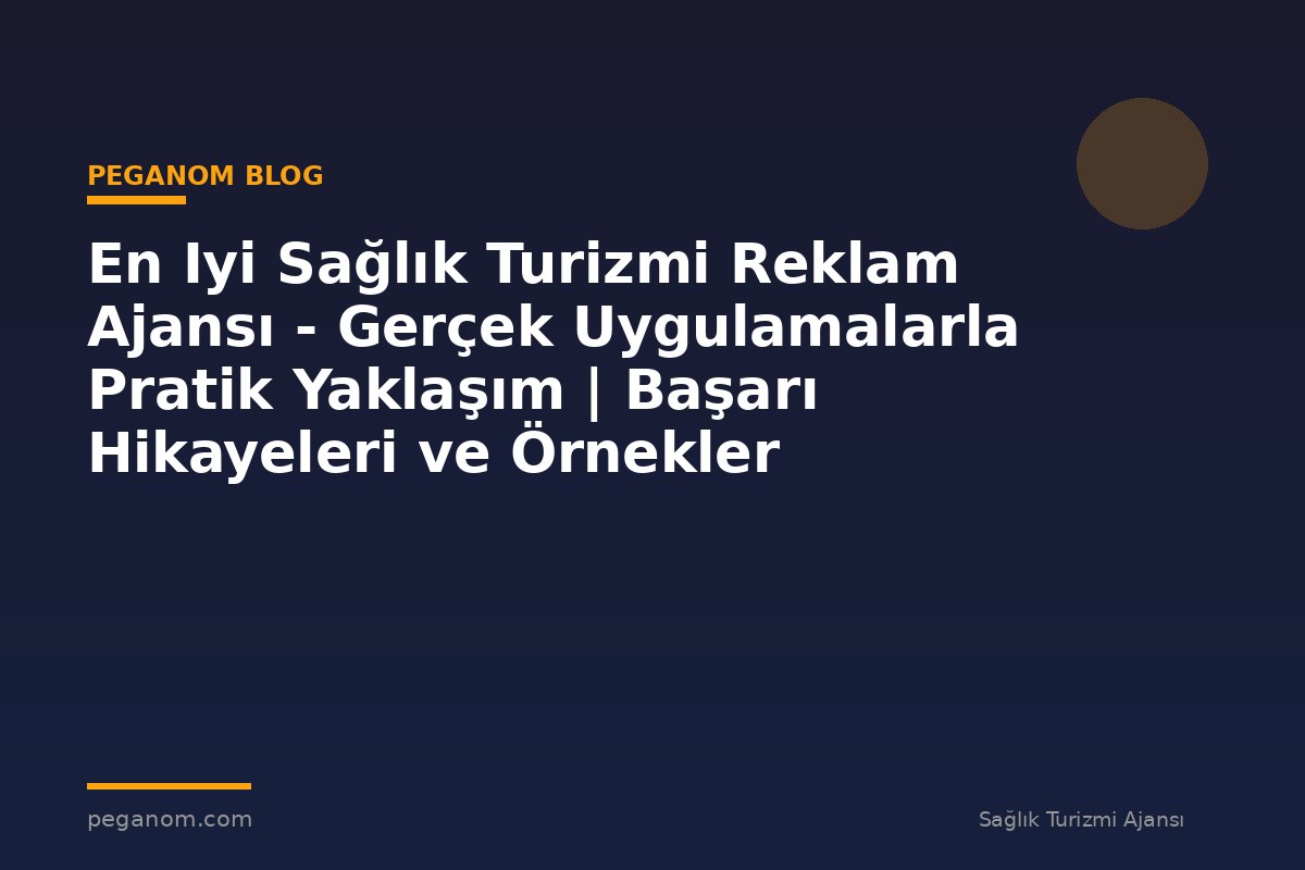 En Iyi Sağlık Turizmi Reklam Ajansı - Gerçek Uygulamalarla Pratik Yaklaşım | Başarı Hikayeleri ve Örnekler