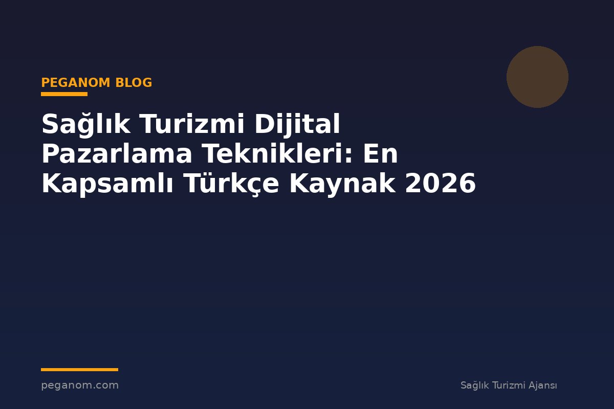 Sağlık Turizmi Dijital Pazarlama Teknikleri: En Kapsamlı Türkçe Kaynak 2026