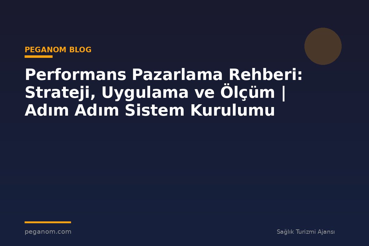 Performans Pazarlama Rehberi: Strateji, Uygulama ve Ölçüm | Adım Adım Sistem Kurulumu