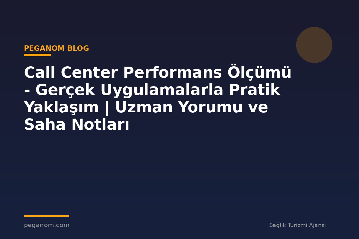 Call Center Performans Ölçümü - Gerçek Uygulamalarla Pratik Yaklaşım | Uzman Yorumu ve Saha Notları